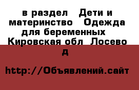  в раздел : Дети и материнство » Одежда для беременных . Кировская обл.,Лосево д.